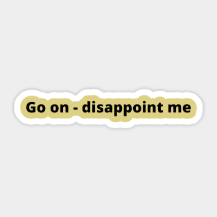 Go On - Disappoint Me Sticker